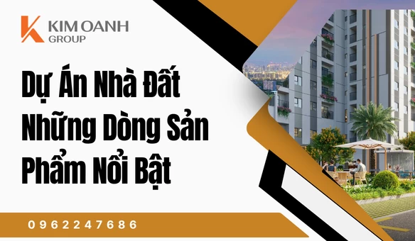 Dự Án Nhà Đất – Những Dòng Sản Phẩm Nổi Bật